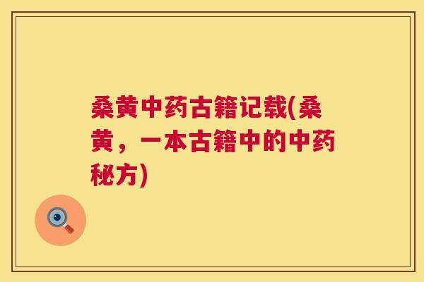 桑黄古籍记载(桑黄,一本古籍中的秘方) 桑黄古籍记载(桑黄,一本古籍中的秘方)