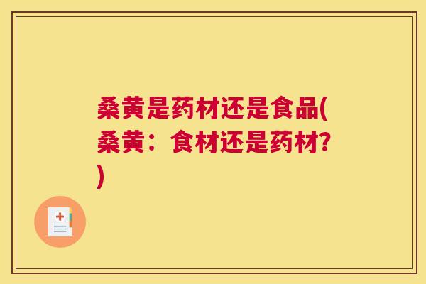 桑黄是药材还是食品(桑黄:食材还是药材?) 桑黄是药材还是食品(桑黄:食材还是药材?)