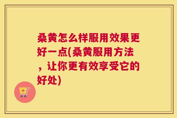 桑黄怎么样服用效果更好一点(桑黄服用方法,让你更有效享受它的好处) 桑黄怎么样服用效果更好一点(桑黄服用方法,让你更有效享受它的好处)