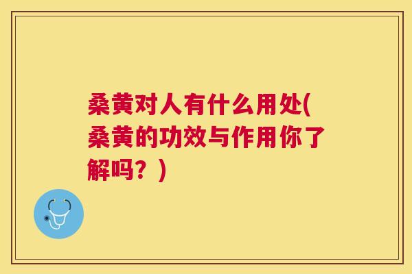 桑黄对人有什么用处(桑黄的功效与作用你了解吗?) 桑黄对人有什么用处(桑黄的功效与作用你了解吗?)
