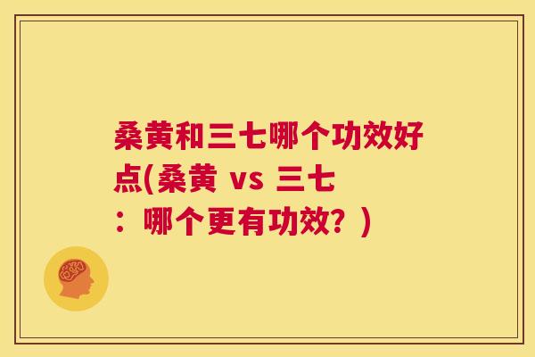 桑黄和三七哪个功效好点(桑黄 vs 三七:哪个更有功效?) 桑黄和三七哪个功效好点(桑黄 vs 三七:哪个更有功效?)