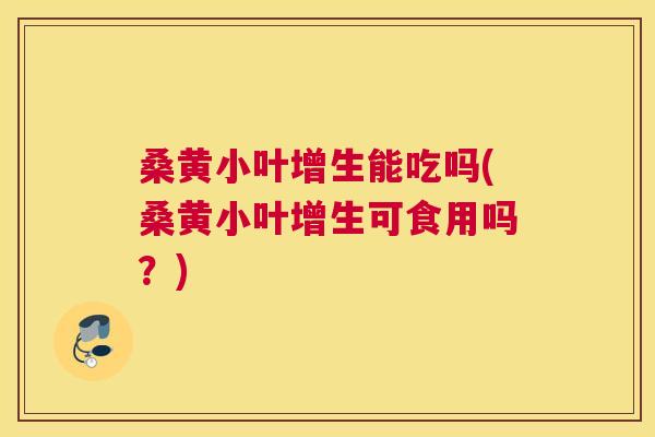 桑黄小叶增生能吃吗(桑黄小叶增生可食用吗?) 桑黄小叶增生能吃吗(桑黄小叶增生可食用吗?)