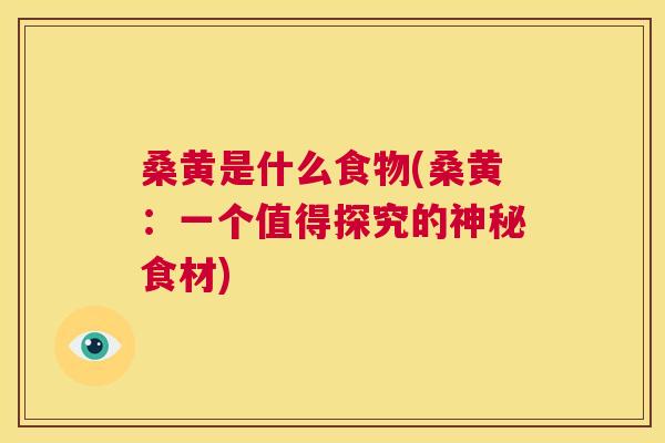 桑黄是什么食物(桑黄:一个值得探究的神秘食材) 桑黄是什么食物(桑黄:一个值得探究的神秘食材)