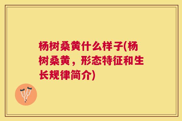 杨树桑黄什么样子(杨树桑黄,形态特征和生长规律简介) 杨树桑黄什么样子(杨树桑黄,形态特征和生长规律简介)