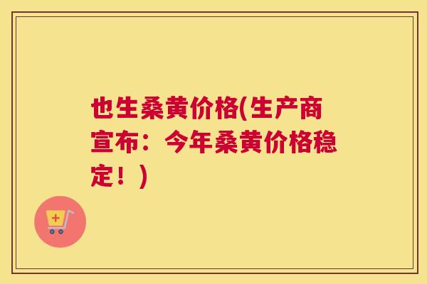 也生桑黄价格(生产商宣布:今年桑黄价格稳定!) 也生桑黄价格(生产商宣布:今年桑黄价格稳定!)