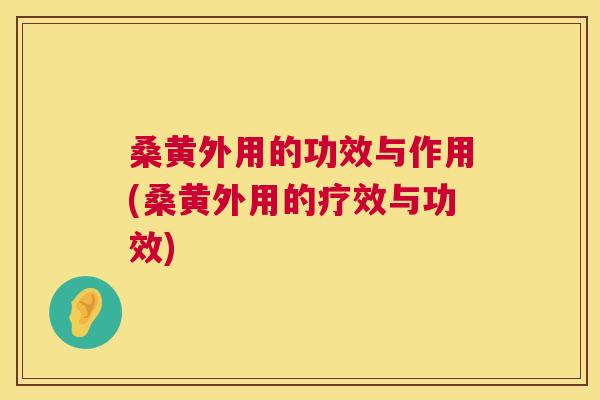 桑黄外用的功效与作用(桑黄外用的疗效与功效) 桑黄外用的功效与作用(桑黄外用的疗效与功效)