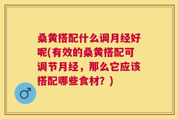 桑黄搭配什么调好呢(有效的桑黄搭配可调节,那么它应该搭配哪些食材?) 桑黄搭配什么调好呢(有效的桑黄搭配可调节,那么它应该搭配哪些食材?)