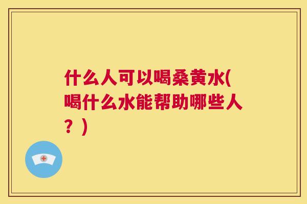 什么人可以喝桑黄水(喝什么水能帮助哪些人?) 什么人可以喝桑黄水(喝什么水能帮助哪些人?)