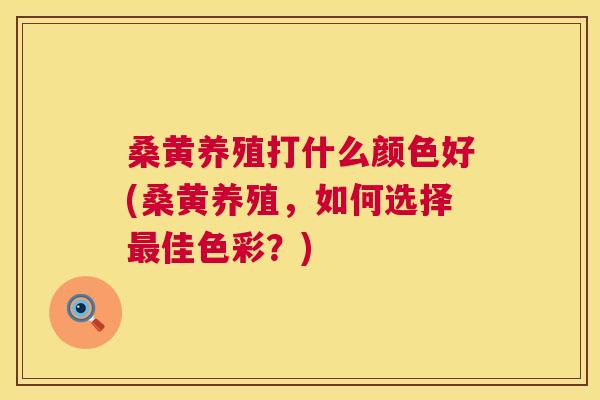 桑黄养殖打什么颜色好(桑黄养殖,如何选择佳色彩?) 桑黄养殖打什么颜色好(桑黄养殖,如何选择佳色彩?)