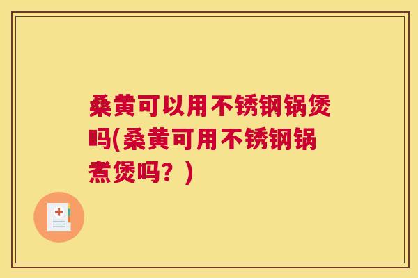 桑黄可以用不锈钢锅煲吗(桑黄可用不锈钢锅煮煲吗?) 桑黄可以用不锈钢锅煲吗(桑黄可用不锈钢锅煮煲吗?)