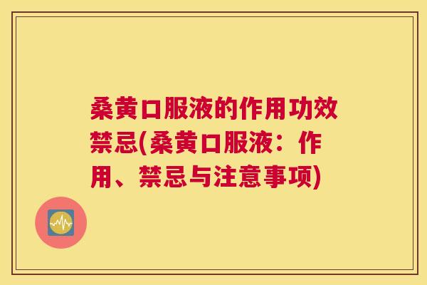 桑黄口服液的作用功效禁忌(桑黄口服液:作用、禁忌与注意事项) 桑黄口服液的作用功效禁忌(桑黄口服液:作用、禁忌与注意事项)