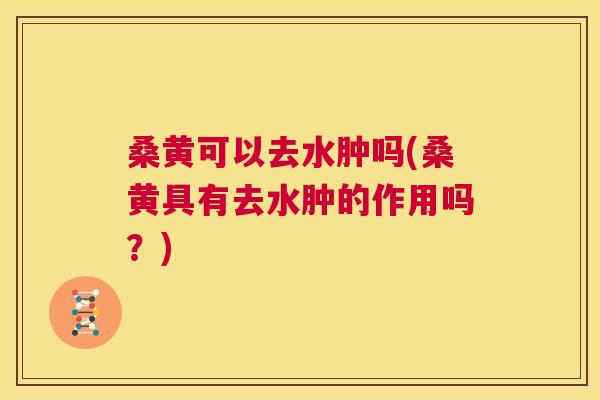 桑黄可以去水肿吗(桑黄具有去水肿的作用吗?) 桑黄可以去水肿吗(桑黄具有去水肿的作用吗?)