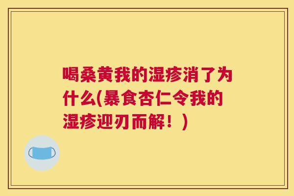 喝桑黄我的消了为什么(暴食杏仁令我的迎刃而解!) 喝桑黄我的消了为什么(暴食杏仁令我的迎刃而解!)