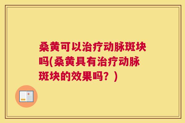 桑黄可以动脉斑块吗(桑黄具有动脉斑块的效果吗?) 桑黄可以动脉斑块吗(桑黄具有动脉斑块的效果吗?)