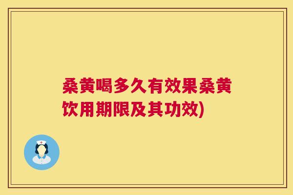 桑黄喝多久有效果桑黄饮用期限及其功效) 桑黄喝多久有效果桑黄饮用期限及其功效)