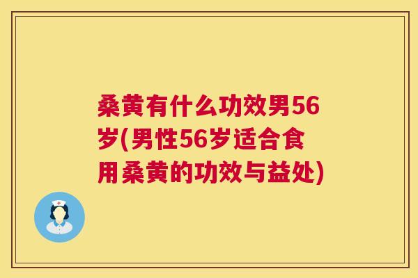 桑黄有什么功效男56岁(男性56岁适合食用桑黄的功效与益处) 桑黄有什么功效男56岁(男性56岁适合食用桑黄的功效与益处)