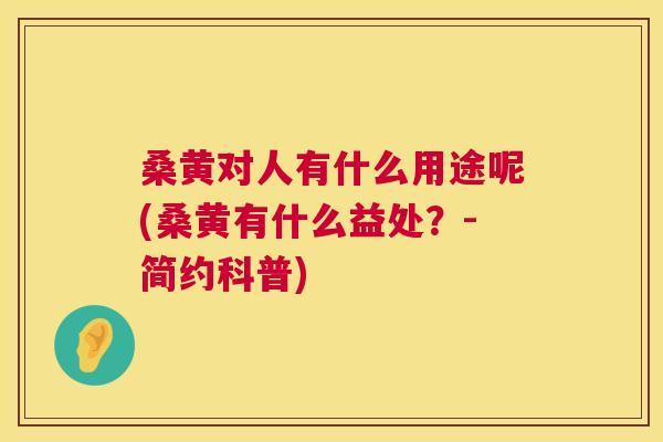 桑黄对人有什么用途呢(桑黄有什么益处?-简约科普) 桑黄对人有什么用途呢(桑黄有什么益处?-简约科普)