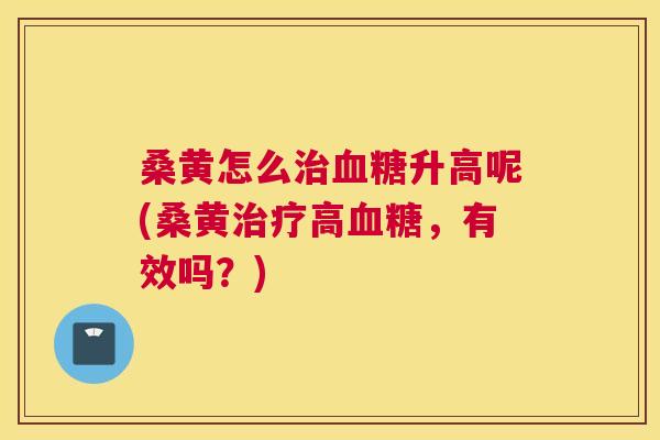 桑黄怎么升高呢(桑黄高,有效吗?) 桑黄怎么升高呢(桑黄高,有效吗?)