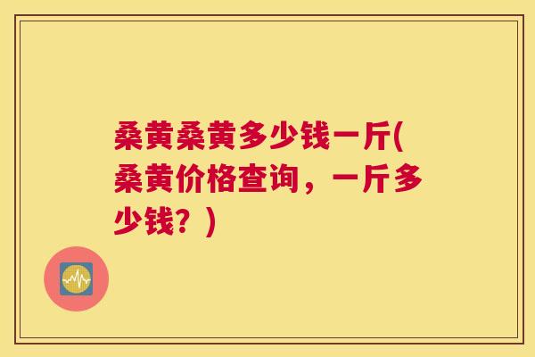 桑黄桑黄多少钱一斤(桑黄价格查询,一斤多少钱?) 桑黄桑黄多少钱一斤(桑黄价格查询,一斤多少钱?)