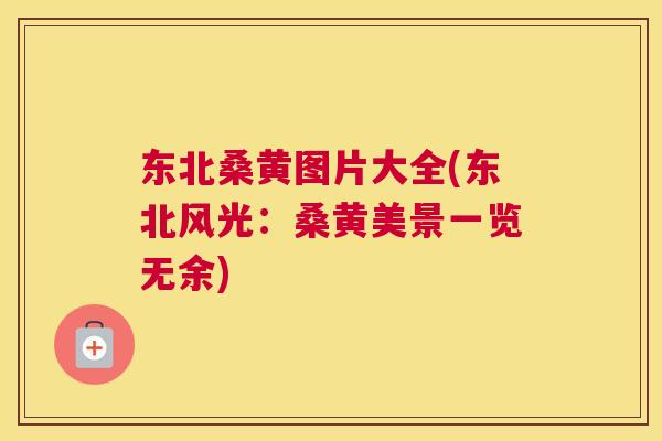 东北桑黄图片大全(东北风光：桑黄美景一览无余)