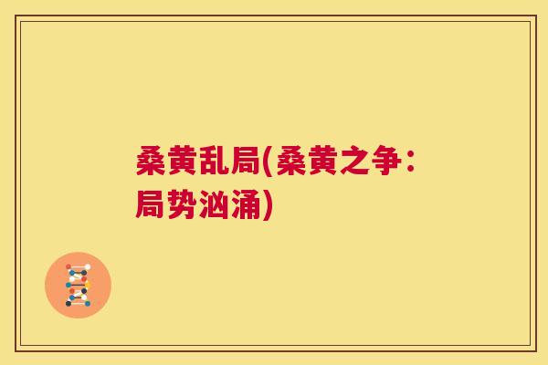 桑黄乱局(桑黄之争:局势汹涌) 桑黄乱局(桑黄之争:局势汹涌)
