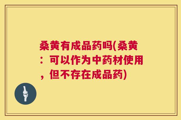 桑黄有成品药吗(桑黄:可以作为材使用,但不存在成品药) 桑黄有成品药吗(桑黄:可以作为材使用,但不存在成品药)