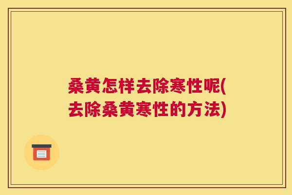 桑黄怎样去除寒性呢(去除桑黄寒性的方法) 桑黄怎样去除寒性呢(去除桑黄寒性的方法)