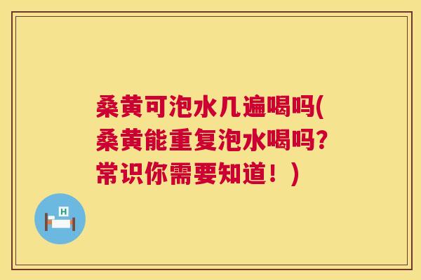 桑黄可泡水几遍喝吗(桑黄能重复泡水喝吗?常识你需要知道!) 桑黄可泡水几遍喝吗(桑黄能重复泡水喝吗?常识你需要知道!)