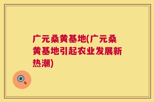 广元桑黄基地(广元桑黄基地引起农业发展新热潮) 广元桑黄基地(广元桑黄基地引起农业发展新热潮)