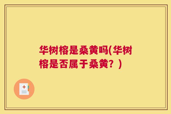 华树榕是桑黄吗(华树榕是否属于桑黄?) 华树榕是桑黄吗(华树榕是否属于桑黄?)