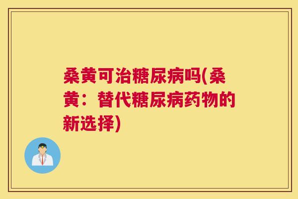 桑黄可吗(桑黄:替代的新选择) 桑黄可吗(桑黄:替代的新选择)