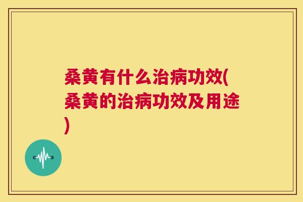 桑黄有什么功效(桑黄的功效及用途) 桑黄有什么功效(桑黄的功效及用途)
