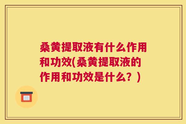 桑黄提取液有什么作用和功效(桑黄提取液的作用和功效是什么?) 桑黄提取液有什么作用和功效(桑黄提取液的作用和功效是什么?)