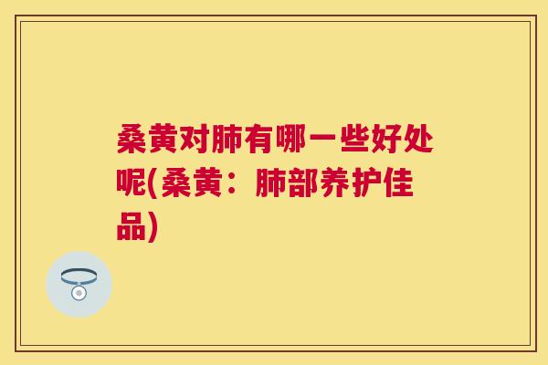 桑黄对有哪一些好处呢(桑黄:部养护佳品) 桑黄对有哪一些好处呢(桑黄:部养护佳品)
