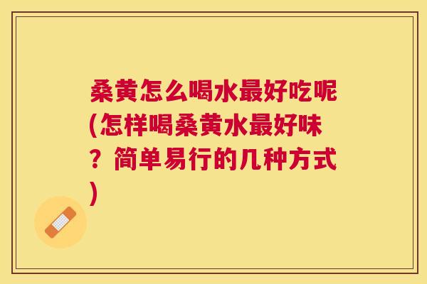 桑黄怎么喝水好吃呢(怎样喝桑黄水好味?简单易行的几种方式) 桑黄怎么喝水好吃呢(怎样喝桑黄水好味?简单易行的几种方式)
