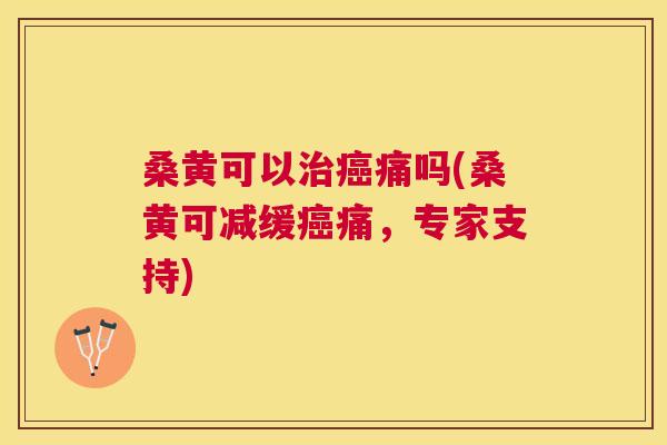 桑黄可以痛吗(桑黄可减缓痛,专家支持) 桑黄可以痛吗(桑黄可减缓痛,专家支持)