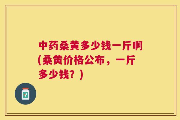桑黄多少钱一斤啊(桑黄价格公布,一斤多少钱?) 桑黄多少钱一斤啊(桑黄价格公布,一斤多少钱?)