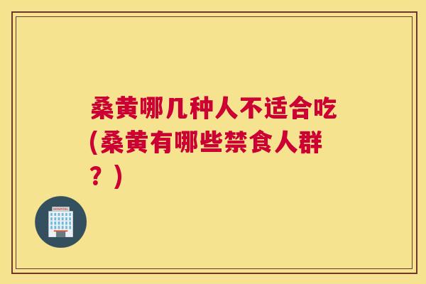 桑黄哪几种人不适合吃(桑黄有哪些禁食人群?) 桑黄哪几种人不适合吃(桑黄有哪些禁食人群?)
