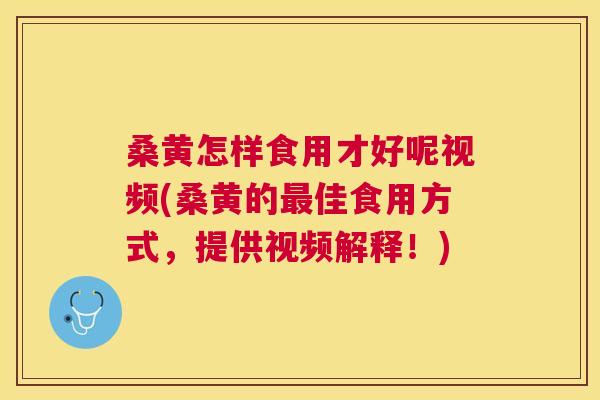 桑黄怎样食用才好呢视频(桑黄的佳食用方式,提供视频解释!) 桑黄怎样食用才好呢视频(桑黄的佳食用方式,提供视频解释!)