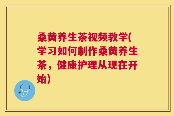 桑黄养生茶视频教学(学习如何制作桑黄养生茶,健康护理从现在开始) 桑黄养生茶视频教学(学习如何制作桑黄养生茶,健康护理从现在开始)