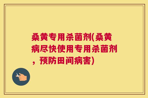 桑黄专用杀菌剂(桑黄尽快使用专用杀菌剂,田间害) 桑黄专用杀菌剂(桑黄尽快使用专用杀菌剂,田间害)