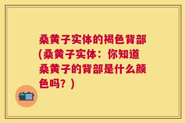 桑黄子实体的褐色背部(桑黄子实体：你知道桑黄子的背部是什么颜色吗？)