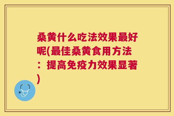 桑黄什么吃法效果好呢(佳桑黄食用方法:提高力效果显著) 桑黄什么吃法效果好呢(佳桑黄食用方法:提高力效果显著)