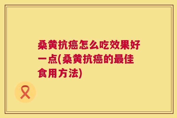 桑黄抗怎么吃效果好一点(桑黄抗的佳食用方法) 桑黄抗怎么吃效果好一点(桑黄抗的佳食用方法)