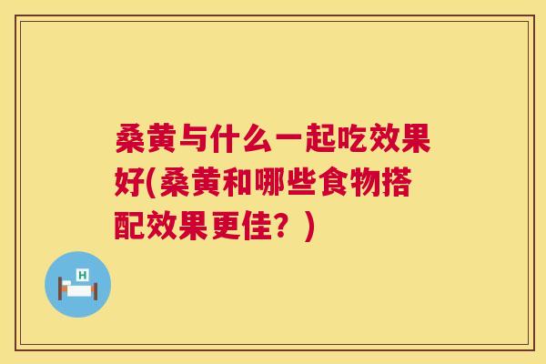 桑黄与什么一起吃效果好(桑黄和哪些食物搭配效果更佳?) 桑黄与什么一起吃效果好(桑黄和哪些食物搭配效果更佳?)