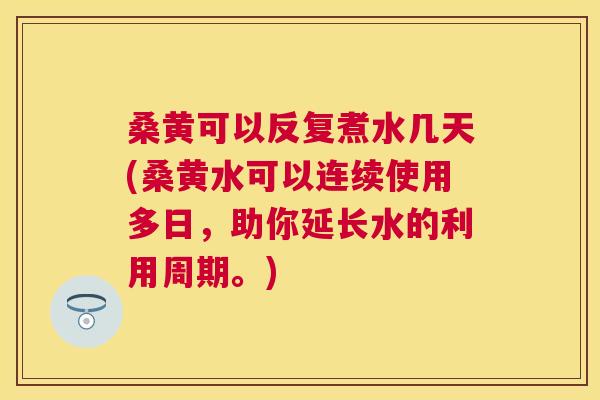 桑黄可以反复煮水几天(桑黄水可以连续使用多日,助你延长水的利用周期。) 桑黄可以反复煮水几天(桑黄水可以连续使用多日,助你延长水的利用周期。)