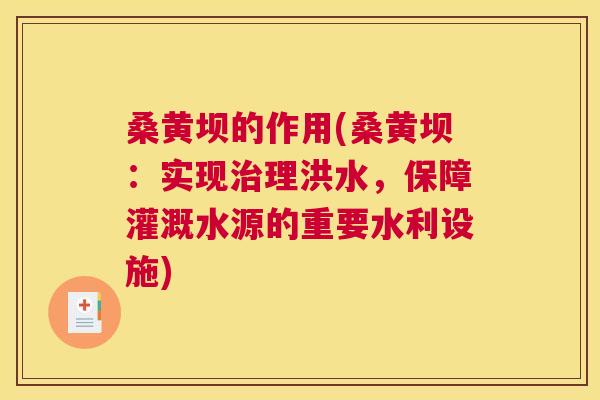 桑黄坝的作用(桑黄坝:实现理洪水,保障灌溉水源的重要水利设施) 桑黄坝的作用(桑黄坝:实现理洪水,保障灌溉水源的重要水利设施)