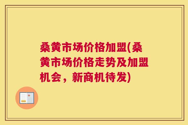 桑黄市场价格加盟(桑黄市场价格走势及加盟机会,新商机待发) 桑黄市场价格加盟(桑黄市场价格走势及加盟机会,新商机待发)
