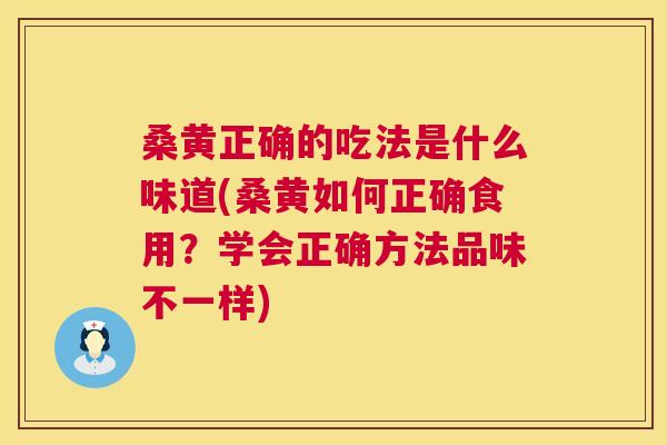 桑黄正确的吃法是什么味道(桑黄如何正确食用?学会正确方法品味不一样) 桑黄正确的吃法是什么味道(桑黄如何正确食用?学会正确方法品味不一样)