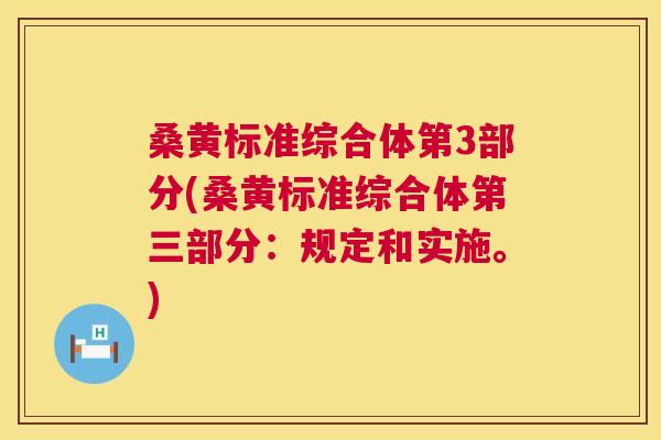 桑黄标准综合体第3部分(桑黄标准综合体第三部分:规定和实施。) 桑黄标准综合体第3部分(桑黄标准综合体第三部分:规定和实施。)